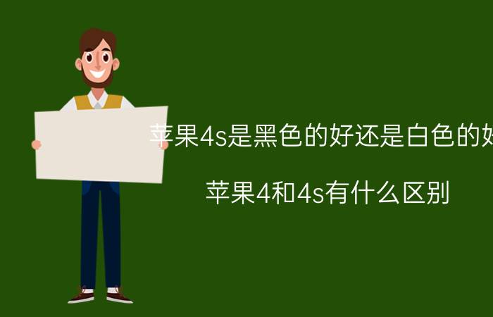 苹果4s是黑色的好还是白色的好 苹果4和4s有什么区别？